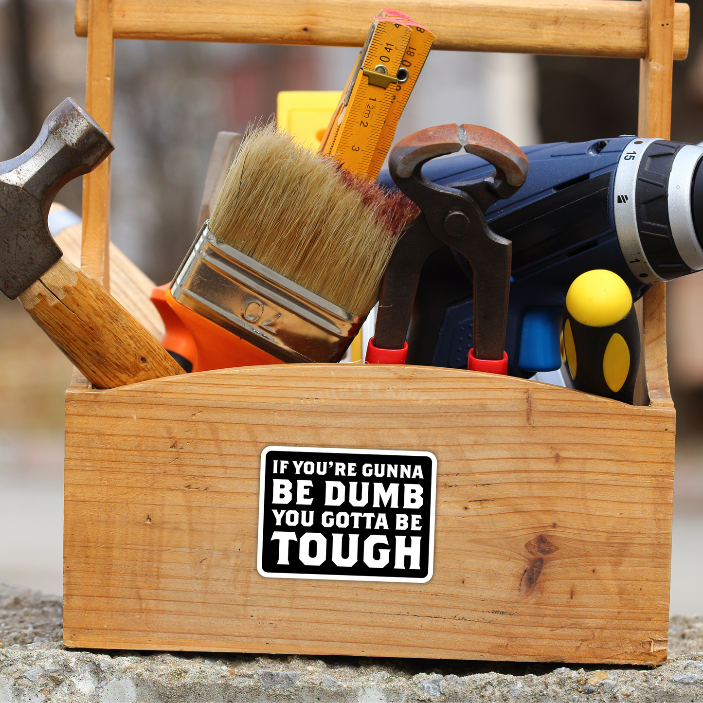 If You're Gunna Be Dumb You Gotta Be Tough Vinyl Sticker - Waterproof, UV Resistant, Durable