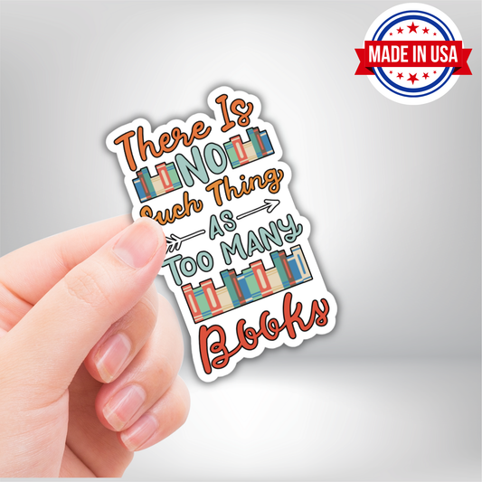 There's No Such Thing As Too Many Books Vinyl Sticker - Waterproof, UV Resistant, Durable