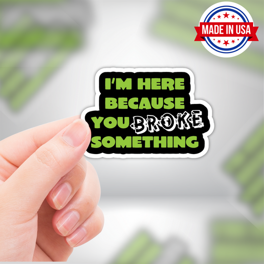 I'm Here Because You Broke Something Funny Handyman Vinyl Sticker - Waterproof, UV Resistant, Durable